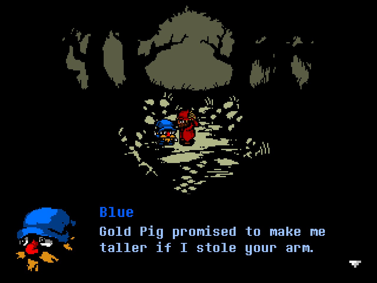 Gold Pig promised to make me taller if I stole your arm.